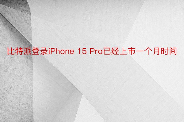 比特派登录iPhone 15 Pro已经上市一个月时间