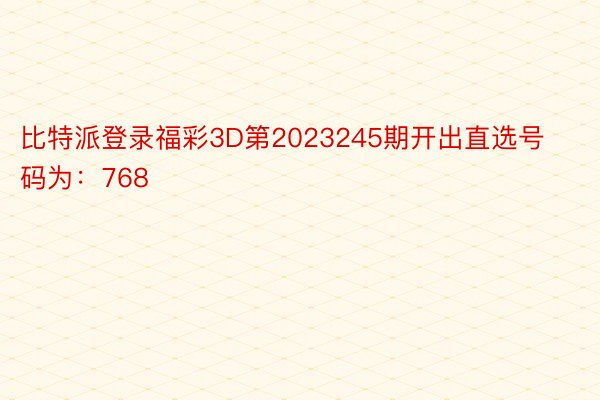 比特派登录福彩3D第2023245期开出直选号码为：768