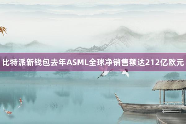 比特派新钱包去年ASML全球净销售额达212亿欧元