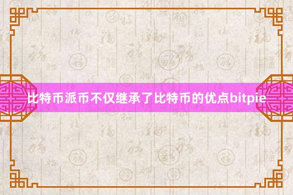 比特币派币不仅继承了比特币的优点bitpie