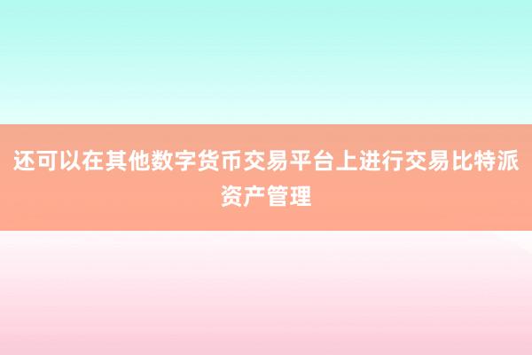 还可以在其他数字货币交易平台上进行交易比特派资产管理