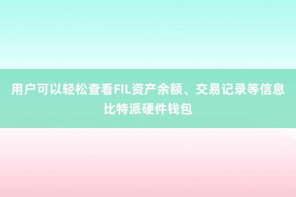 用户可以轻松查看FIL资产余额、交易记录等信息比特派硬件钱包