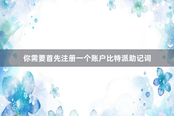 你需要首先注册一个账户比特派助记词