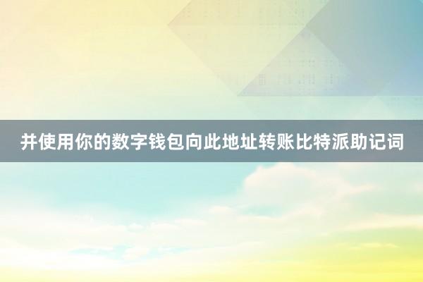 并使用你的数字钱包向此地址转账比特派助记词