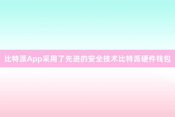 比特派App采用了先进的安全技术比特派硬件钱包