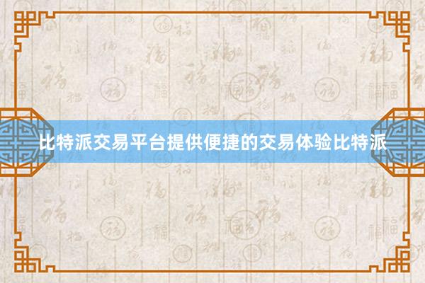 比特派交易平台提供便捷的交易体验比特派