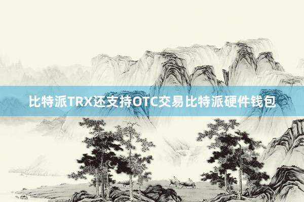 比特派TRX还支持OTC交易比特派硬件钱包