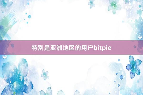 特别是亚洲地区的用户bitpie