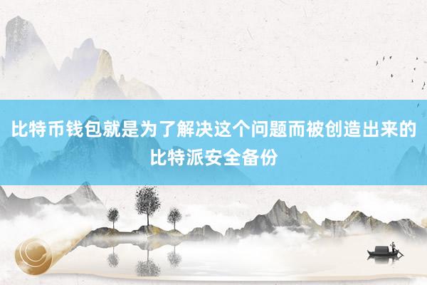 比特币钱包就是为了解决这个问题而被创造出来的比特派安全备份