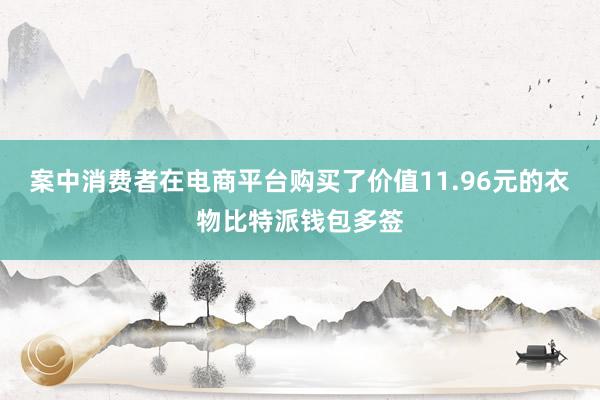 案中消费者在电商平台购买了价值11.96元的衣物比特派钱包多签