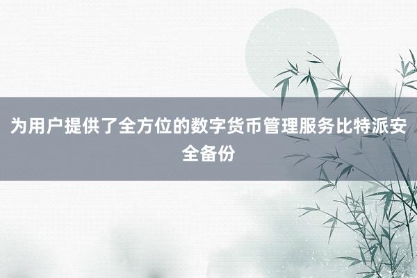 为用户提供了全方位的数字货币管理服务比特派安全备份