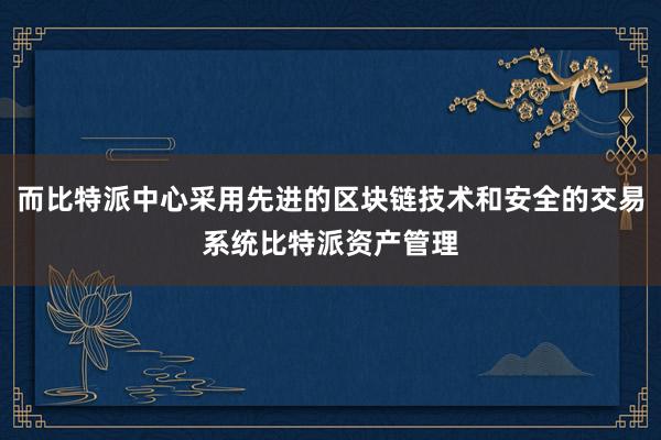 而比特派中心采用先进的区块链技术和安全的交易系统比特派资产管理