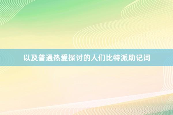 以及普通热爱探讨的人们比特派助记词