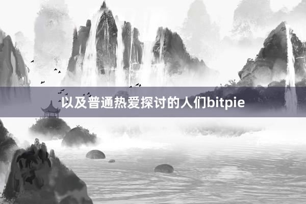 以及普通热爱探讨的人们bitpie