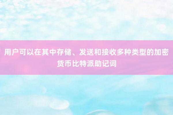 用户可以在其中存储、发送和接收多种类型的加密货币比特派助记词