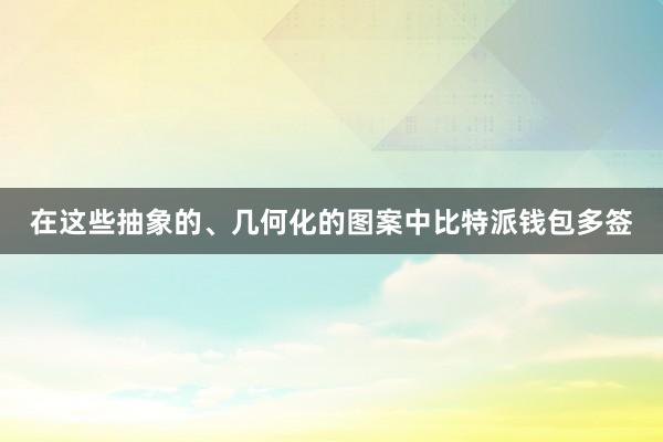 在这些抽象的、几何化的图案中比特派钱包多签