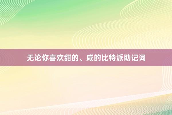 无论你喜欢甜的、咸的比特派助记词