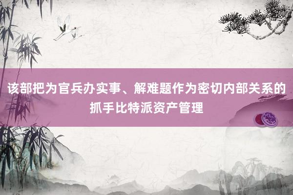 该部把为官兵办实事、解难题作为密切内部关系的抓手比特派资产管理