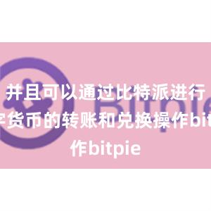 并且可以通过比特派进行数字货币的转账和兑换操作bitpie