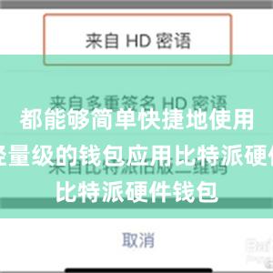 都能够简单快捷地使用这款轻量级的钱包应用比特派硬件钱包