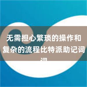 无需担心繁琐的操作和复杂的流程比特派助记词