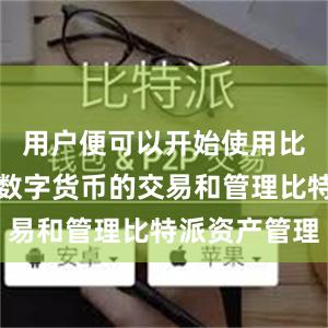 用户便可以开始使用比特派进行数字货币的交易和管理比特派资产管理